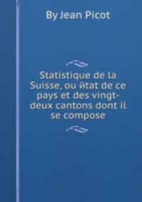 Statistique de la Suisse, ou йtat de ce pays et des vingt-deux cantons dont il se compose