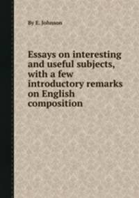 Essays on interesting and useful subjects, with a few introductory remarks on English composition