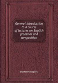 General introduction to a course of lectures on English grammar and composition
