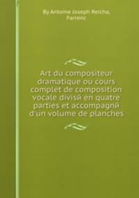 Art du compositeur dramatique ou cours complet de composition vocale divisй en quatre parties et accompagnй d`un volume de planches