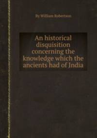 An historical disquisition concerning the knowledge which the ancients had of India
