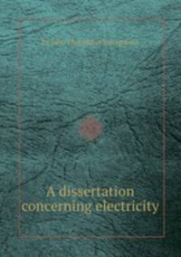 A dissertation concerning electricity