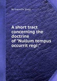 A short tract concerning the doctrine of "Nullum tempus occurrit regi:"