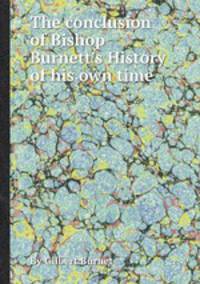 The conclusion of Bishop Burnett`s History of his own time