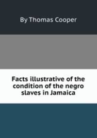 Facts illustrative of the condition of the negro slaves in Jamaica