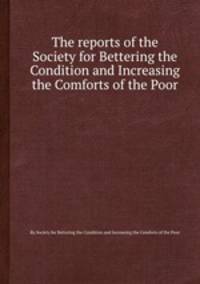 The reports of the Society for Bettering the Condition and Increasing the Comforts of the Poor