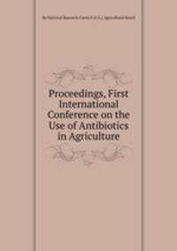 Proceedings, First International Conference on the Use of Antibiotics in Agriculture