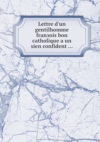 Lettre d'un gentilhomme franзois bon catholique а un sien confident ...