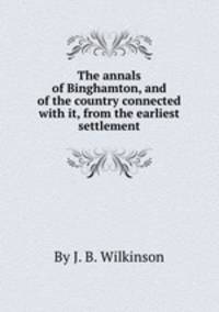 The annals of Binghamton, and of the country connected with it, from the earliest settlement