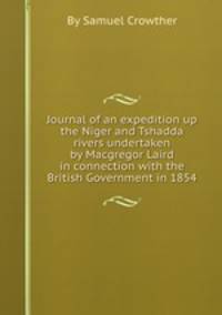 Journal of an expedition up the Niger and Tshadda rivers undertaken by Macgregor Laird in connection with the British Government in 1854