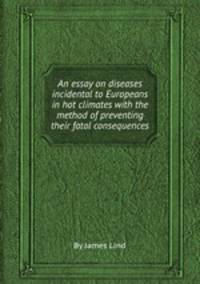 An essay on diseases incidental to Europeans in hot climates with the method of preventing their fatal consequences
