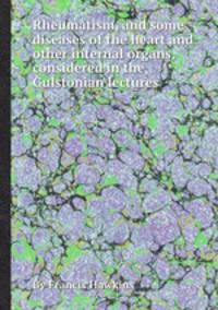 Rheumatism, and some diseases of the heart and other internal organs, considered in the Gulstonian lectures