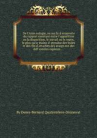 De l`Araneologie, ou sur la decouverte du rapport constant entre l`apparition ou la disparition, le travail ou le repos, le plus ou le moins d`etendue des toiles et des fils d`attaches des araignees des differentes espleces ...