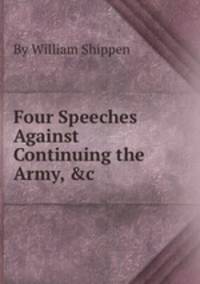 Four Speeches Against Continuing the Army, &c