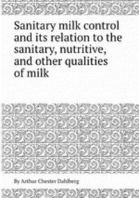 Sanitary milk control and its relation to the sanitary, nutritive, and other qualities of milk