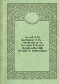 Journal of the proceedings of the ... convention of the Protestant Episcopal Church in the State [Diocese] of Pennsylvania