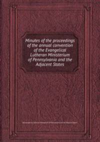 Minutes of the proceedings of the annual convention of the Evangelical Lutheran Ministerium of Pennsylvania and the Adjacent States