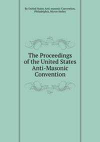 The Proceedings of the United States Anti-Masonic Convention