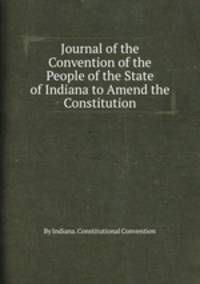 Journal of the Convention of the People of the State of Indiana to Amend the Constitution