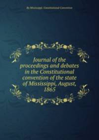 Journal of the proceedings and debates in the Constitutional convention of the state of Mississippi, August, 1865