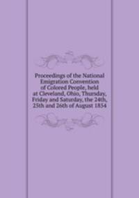 Proceedings of the National Emigration Convention of Colored People, held at Cleveland, Ohio, Thursday, Friday and Saturday, the 24th, 25th and 26th of August 1854