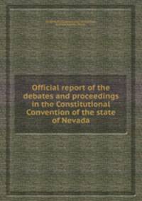 Official report of the debates and proceedings in the Constitutional Convention of the state of Nevada