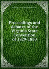 Proceedings and debates of the Virginia State Convention of 1829-1830