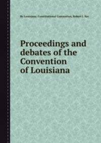 Proceedings and debates of the Convention of Louisiana