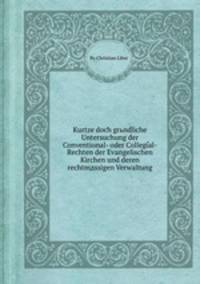 Kurtze doch grьndliche Untersuchung der Conventional- oder Collegial-Rechten der Evangelischen Kirchen und deren rechtmдssigen Verwaltung