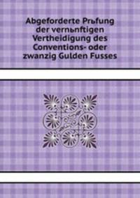 Abgeforderte Prьfung der vernьnftigen Vertheidigung des Conventions- oder zwanzig Gulden Fusses