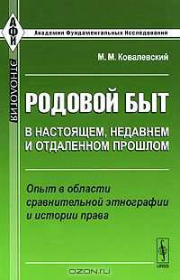Родовой быт в настоящем, недавнем и отдаленном прошлом. Опыт в области сравнительной этнографии и истории права