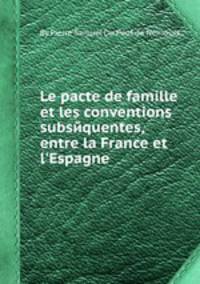 Le pacte de famille et les conventions subsйquentes, entre la France et l`Espagne