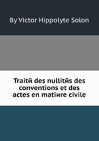 Traitй des nullitйs des conventions et des actes en matiиre civile