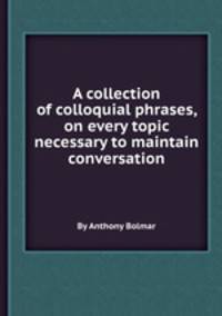 A collection of colloquial phrases, on every topic necessary to maintain conversation
