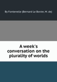 A week`s conversation on the plurality of worlds