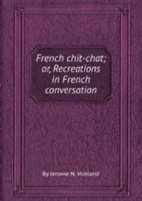 French chit-chat; or, Recreations in French conversation