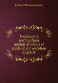 Vocabulaire systйmatique anglais-franзais et guide de conversation anglaise