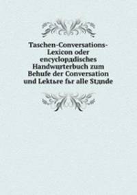 Taschen-Conversations-Lexicon oder encyclopдdisches Handwцrterbuch zum Behufe der Conversation und Lektьre fьr alle Stдnde