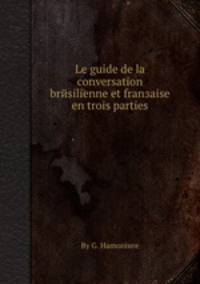 Le guide de la conversation brйsilienne et franзaise en trois parties