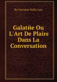 Galatйe Ou L`Art De Plaire Dans La Conversation