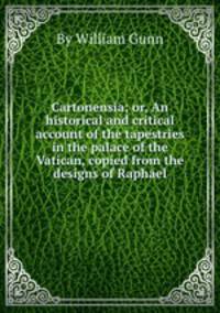 Cartonensia; or, An historical and critical account of the tapestries in the palace of the Vatican, copied from the designs of Raphael