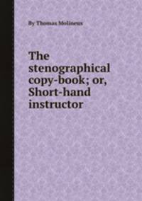 The stenographical copy-book; or, Short-hand instructor