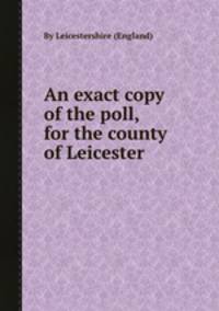 An exact copy of the poll, for the county of Leicester