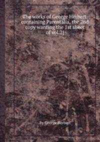 The works of George Herbert. containing Parentalia, the 2nd copy wanting the 1st sheet of vol.2].