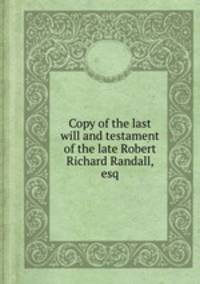 Copy of the last will and testament of the late Robert Richard Randall, esq