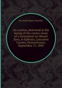 An oration, delivered at the laying of the corner stone of a monument on Mount Zion, in Ephrata, Lancaster County, Pennsylvania, September 11, 1845
