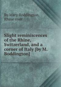 Slight reminiscences of the Rhine, Switzerland, and a corner of Italy [by M. Boddington].