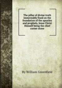 The pillar of divine truth immoveably fixed on the foundation of the apostles and prophets, Jesus Christ Himself being the chief corner stone