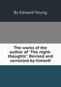 The works of the author of "The night-thoughts". Revised and corrected by himself