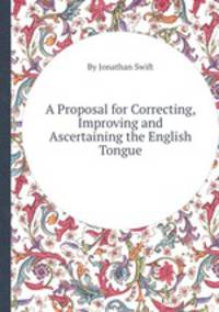 A Proposal for Correcting, Improving and Ascertaining the English Tongue